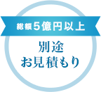 総額5億円以上　別途お見積もり